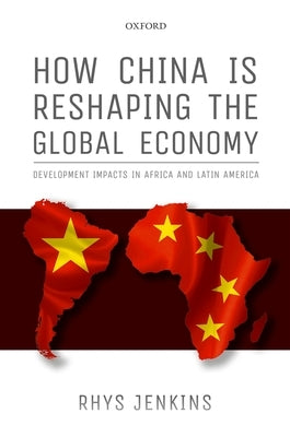 How China Is Reshaping the Global Economy: Development Impacts in Africa and Latin America by Jenkins, Rhys