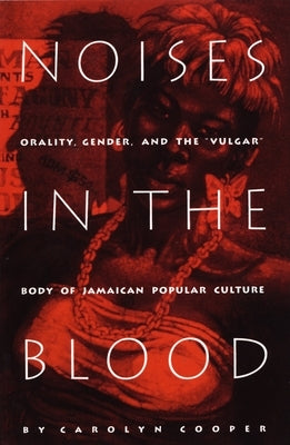 Noises in the Blood: Orality, Gender, and the"Vulgar" Body of Jamaican Popular Culture by Cooper, Carolyn