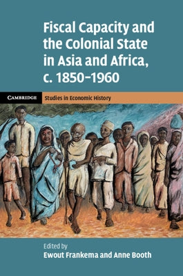 Fiscal Capacity and the Colonial State in Asia and Africa, c. 1850-1960 by Frankema, Ewout