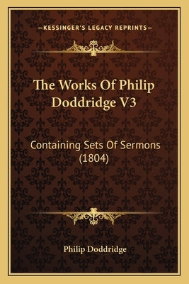 The Works Of Philip Doddridge V3: Containing Sets Of Sermons (1804) by Doddridge, Philip