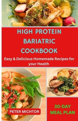 High Protein Bariatric Cookbook: Easy & Delicious Homemade Recipes for your Health by Michtor, Peter