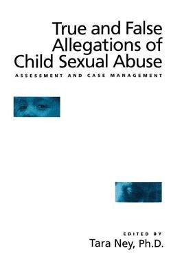 True And False Allegations Of Child Sexual Abuse: Assessment & Case Management by Ney, Tara