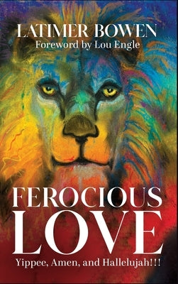 Ferocious Love: Yippee, Amen, and Hallelujah!!! by Bowen, Latimer