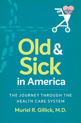 Old and Sick in America: The Journey Through the Health Care System by Gillick, Muriel R., M. D.