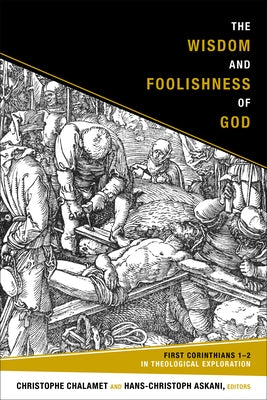 The Wisdom and Foolishness of God: First Corinthians 1-2 in Theological Exploration by Chalamet, Christophe