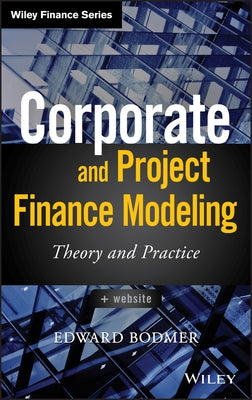 Corporate and Project Finance Modeling: Theory and Practice by Bodmer, Edward