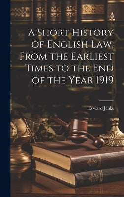 A Short History of English law, From the Earliest Times to the end of the Year 1919 by Jenks, Edward