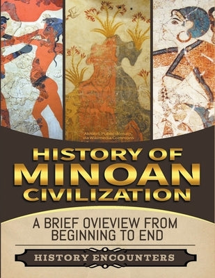 Minoan Civilization: A Brief Overview from Beginning to the End by Encounters, History