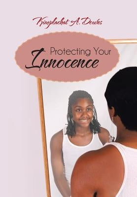 Protecting Your Innocence by Downs, Kimplachat A.