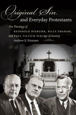 Original Sin and Everyday Protestants: The Theology of Reinhold Niebuhr, Billy Graham, and Paul Tillich in an Age of Anxiety by Finstuen, Andrew S.