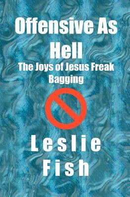 Offensive As Hell: The Joys of Jesus Freak Bagging by Fish, Leslie