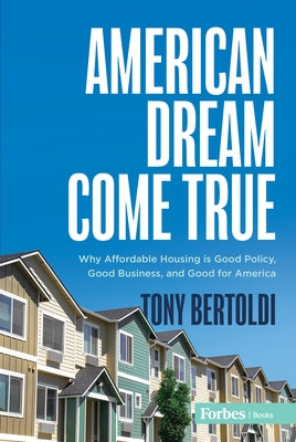 American Dream Come True: Why Affordable Housing Is Good Policy, Good Business, and Good for America by Bertoldi, Tony