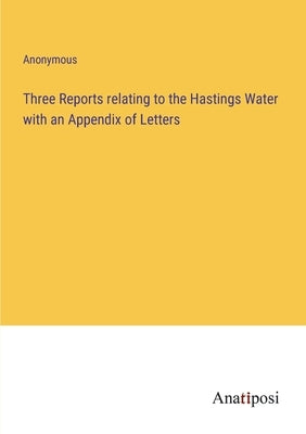 Three Reports relating to the Hastings Water with an Appendix of Letters by Anonymous