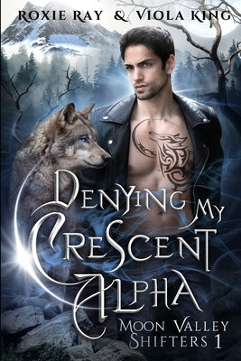Denying My Crescent Alpha: A Second Chance Paranormal Romance by King, Viola