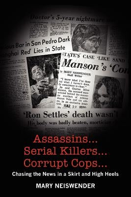 Assassins...Serial Killers...Corrupt Cops...: Chasing the News in a Skirt and High Heels by Neiswender, Mary