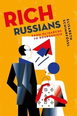 Rich Russians: From Oligarchs to Bourgeoisie by Schimpf?ssl, Elisabeth