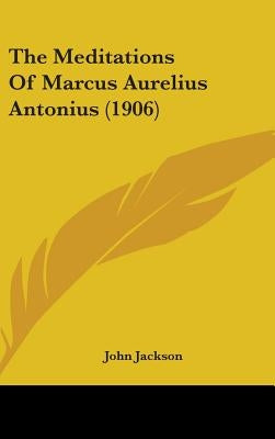 The Meditations Of Marcus Aurelius Antonius (1906) by Jackson, John