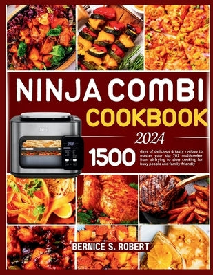 Ninja Combi Cookbook 2024: 1500 days of delicious & tasty recipes to master your sfp 701 multicooker from airfrying to slow cooking for busy peop by S. Robert, Bernice