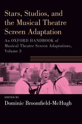 Stars, Studios, and the Musical Theatre Screen Adaptation: An Oxford Handbook of Musical Theatre Screen Adaptations, Volume 3 by Broomfield-McHugh, Dominic