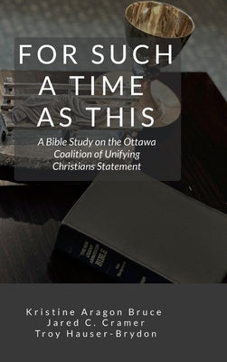 For Such a Time as This: A Bible Study on the Ottawa Coalition of Unifying Christians Statement by Aragon Bruce, Kristine