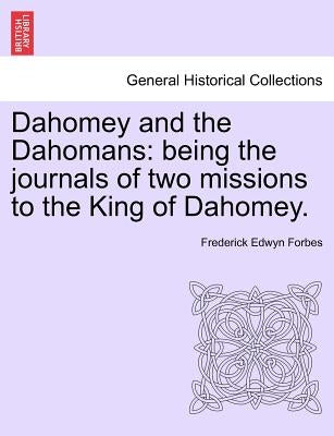 Dahomey and the Dahomans: Being the Journals of Two Missions to the King of Dahomey. by Forbes, Frederick Edwyn