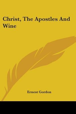 Christ, The Apostles And Wine by Gordon, Ernest