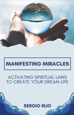 Manifesting Miracles: Activating Spiritual Laws to Create Your Dream Life by Rijo, Sergio