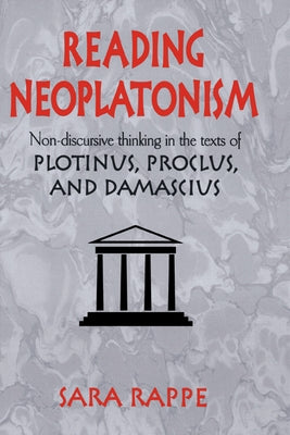 Reading Neoplatonism: Non-Discursive Thinking in the Texts of Plotinus, Proclus, and Damascius by Rappe, Sara
