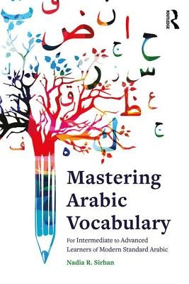 Mastering Arabic Vocabulary: For Intermediate to Advanced Learners of Modern Standard Arabic by Sirhan, Nadia