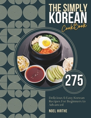 The Simply Korean Cookbook: 275 Delicious & Easy Korean Recipes For Beginners to Advanced by Hirthe, Noel