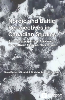 Nordic and Baltic Perspectives in Canadian Studies: An Interdisciplinary Approach to Northern Spaces Narratives by BÃ©dard-Goulet, Sara