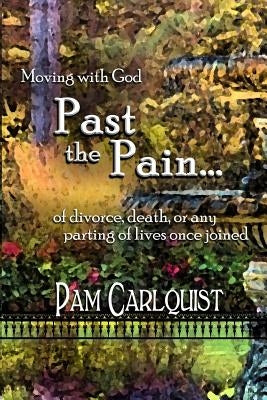 Moving With God PAST THE PAIN... of divorce, death or any parting of lives once joined by Carlquist, Pam