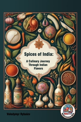 Spices of India: A Culinary Journey Through Indian Flavors by Rybaiev, Volodymyr