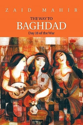 The Way to Baghdad: Day 18 of the War by Mahir, Zaid