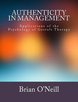 Authenticity in Management: Applications of the Psychology of Gestalt Therapy by O'Neill, Brian