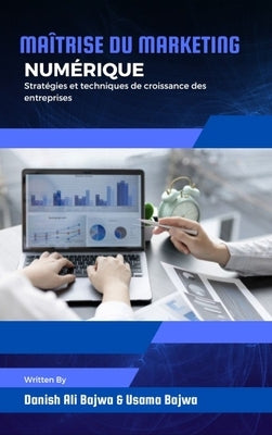 Maîtrise du marketing numérique: Stratégies et techniques de croissance des entreprises by Bajwa, Danish Ali