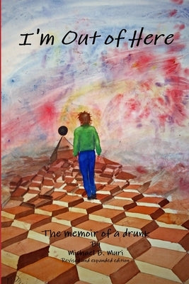I'm Out of Here: The Memoir of a Drunk by Muri, Mike