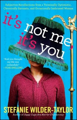 It's Not Me, It's You: Subjective Recollections from a Terminally Optomistic, Chronically Sarcastic and Occasionally Inebriated Woman by Wilder-Taylor, Stefanie