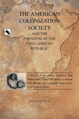 The American Colonization Society: And the Founding of the First African Republic by David, John Seh