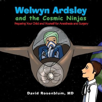Welwyn Ardsley and the Cosmic Ninjas: Preparing Your Child, and Yourself for Anesthesia and Surgery by Rosenblum, David
