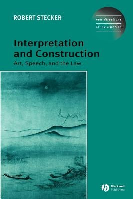 Interpretation and Construction: Art, Speech, and the Law by Stecker, Robert