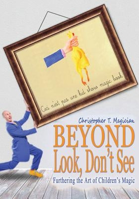 Beyond Look, Don't See: Furthering the Art of Children's Magic by Magician, Christopher T.