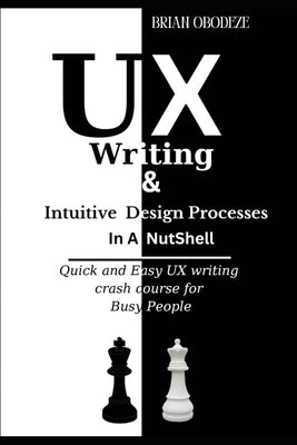 UX Writing and Intuitive Design Processes in a Nutshell: Quick and Easy UX writing crash course for Busy People by Obodeze, Brian