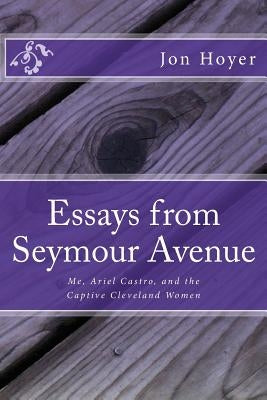 Essays from Seymour Avenue: Me, Ariel Castro, and the Captive Cleveland Women by Hoyer M. DIV, Jon Horst