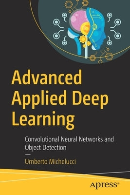 Advanced Applied Deep Learning: Convolutional Neural Networks and Object Detection by Michelucci, Umberto