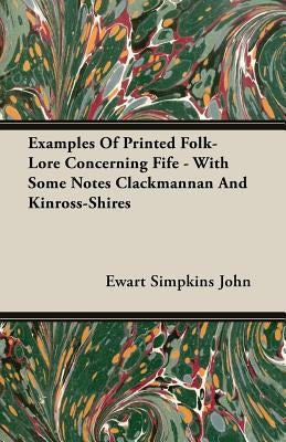 Examples of Printed Folk-Lore Concerning Fife - With Some Notes Clackmannan and Kinross-Shires by John, Ewart Simpkins