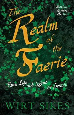 The Realm of Faerie - Fairy Life and Legend in Britain (Folklore History Series) by Sikes, Wirt