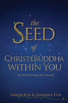 The Seed of Christ/Buddha Within You: The Path of Becoming Your True Self by Eun, Susanna
