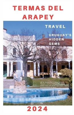 Termas del Arapey: Off-the-Beaten-Path: A Budget-Friendly Traveler's Unforgettable Experiences and Hidden Gems with Insider Tips, Local R by Kerr, Curtis