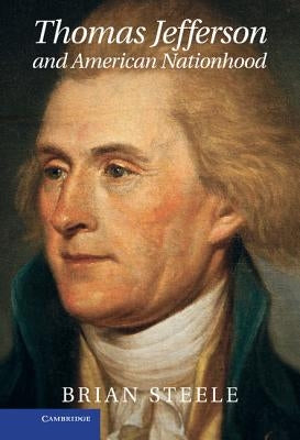 Thomas Jefferson and American Nationhood by Steele, Brian